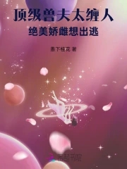 顶级兽夫太缠人绝美娇雌想出逃