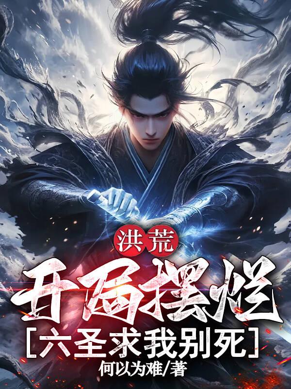 洪荒开局摆烂六圣求我别死
